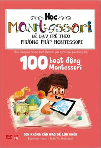 Học Montessori Để Dạy Trẻ Theo Phương Pháp Montessori - 100 Hoạt Động Montessori: Con Không Cần Ipad Để Lớn